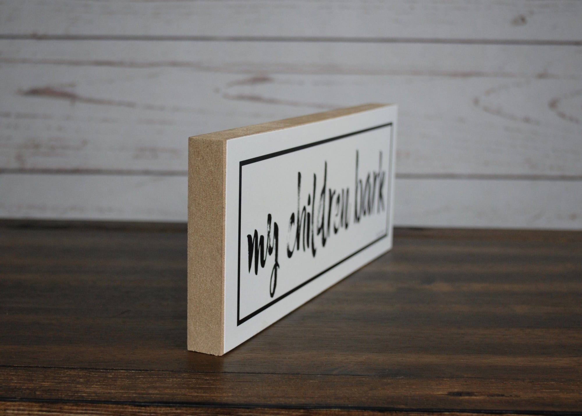 My Children Bark Farmhouse Shelf Sign - A Rustic Feeling