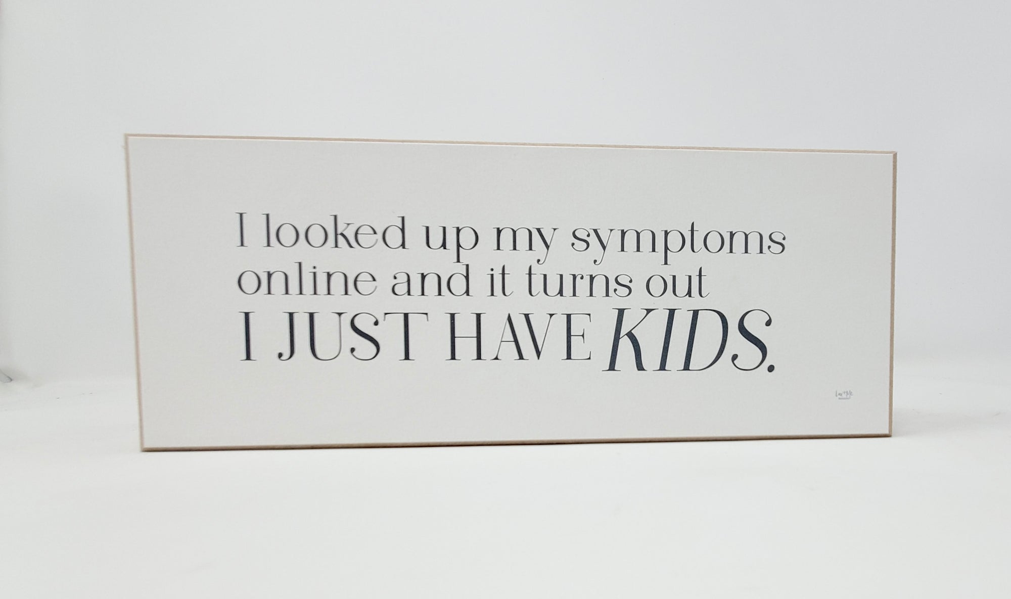 Funny Mom Sign | I Looked Up My Symptoms... Turns Out I Just Have Kids