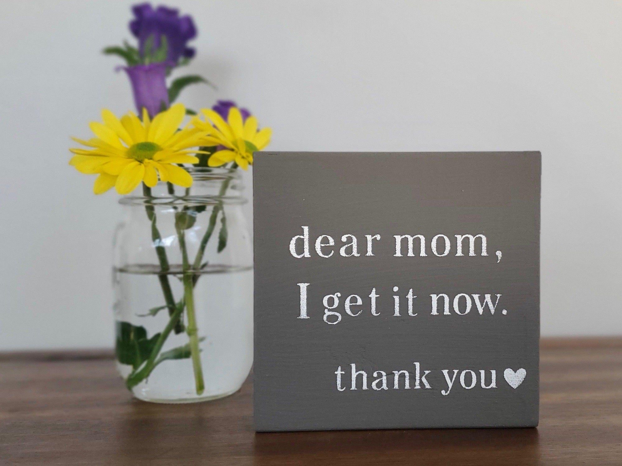 Dear Mom I Get it Now Wood Sign - A Rustic Feeling